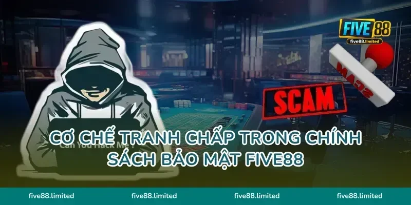 Cơ chế tranh chấp trong chính sách bảo mật FIVE88