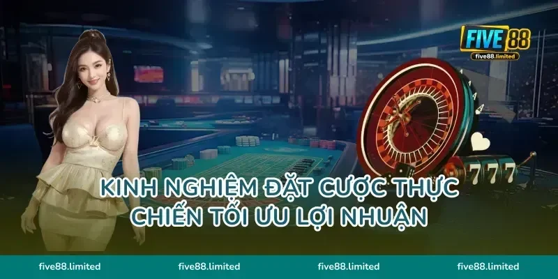 Kinh nghiệm đặt cược thực chiến tối ưu lợi nhuận