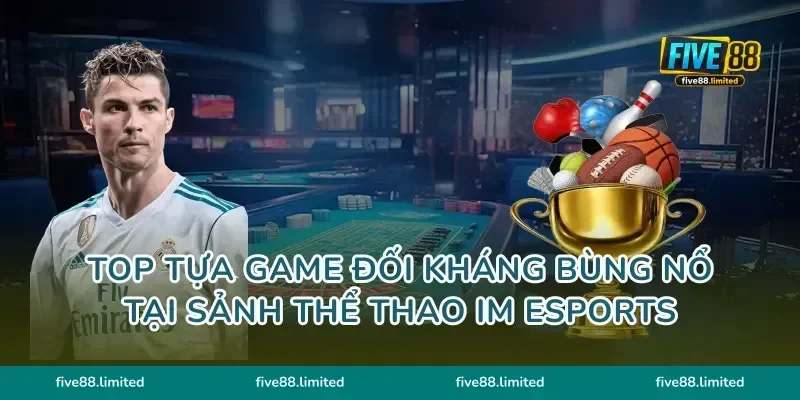 Top tựa game đối kháng bùng nổ tại sảnh thể thao IM Esports