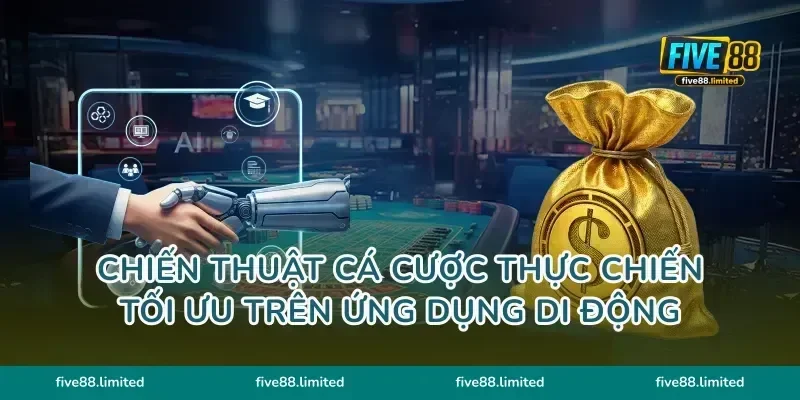 Chiến thuật cá cược thực chiến tối ưu trên ứng dụng di động