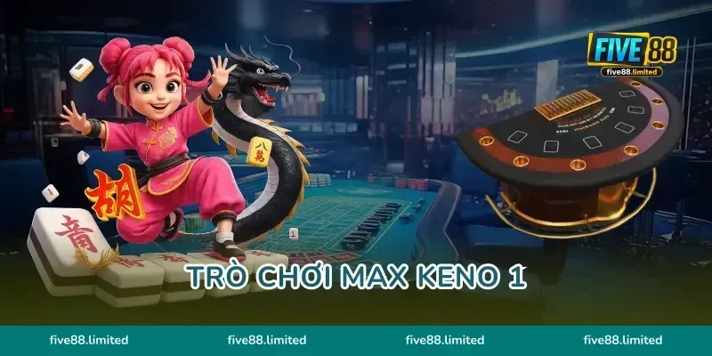 Trò Chơi Max Keno 1 FIVE88 Bắt Cầu Chuẩn Hốt Bạc Siêu Đã